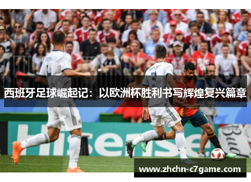 西班牙足球崛起记:以欧洲杯胜利书写辉煌复兴篇章 西班牙足球崛起记:以欧洲杯胜利书写辉煌复兴篇章