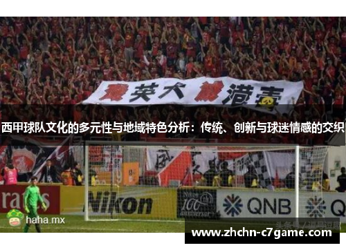 西甲球队文化的多元性与地域特色分析:传统、创新与球迷情感的交织 西甲球队文化的多元性与地域特色分析:传统、创新与球迷情感的交织