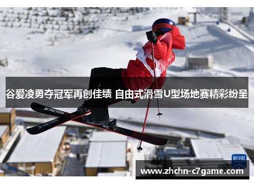 谷爱凌勇夺冠军再创佳绩 自由式滑雪U型场地赛精彩纷呈 谷爱凌勇夺冠军再创佳绩 自由式滑雪U型场地赛精彩纷呈