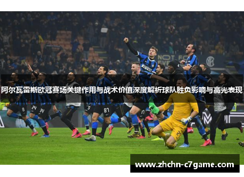 阿尔瓦雷斯欧冠赛场关键作用与战术价值深度解析球队胜负影响与高光表现
