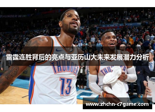 雷霆连胜背后的亮点与亚历山大未来发展潜力分析 雷霆连胜背后的亮点与亚历山大未来发展潜力分析