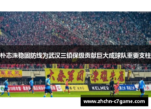 朴志洙稳固防线为武汉三镇保级贡献巨大成球队重要支柱