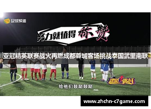 亚冠精英联赛战火再燃成都蓉城客场挑战泰国武里南联