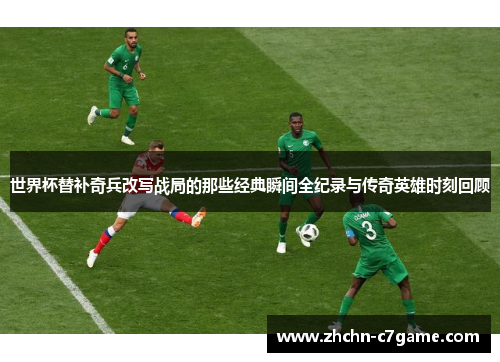 世界杯替补奇兵改写战局的那些经典瞬间全纪录与传奇英雄时刻回顾 世界杯替补奇兵改写战局的那些经典瞬间全纪录与传奇英雄时刻回顾