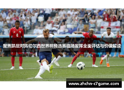 聚焦凯恩对阵切尔西世界杯预选赛临场发挥全面评估与价值解读 聚焦凯恩对阵切尔西世界杯预选赛临场发挥全面评估与价值解读