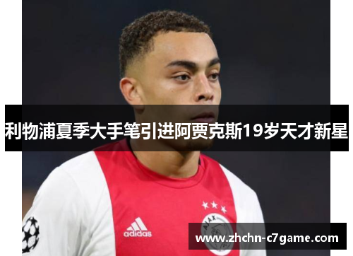 利物浦夏季大手笔引进阿贾克斯19岁天才新星 利物浦夏季大手笔引进阿贾克斯19岁天才新星
