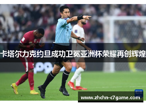 卡塔尔力克约旦成功卫冕亚洲杯荣耀再创辉煌
