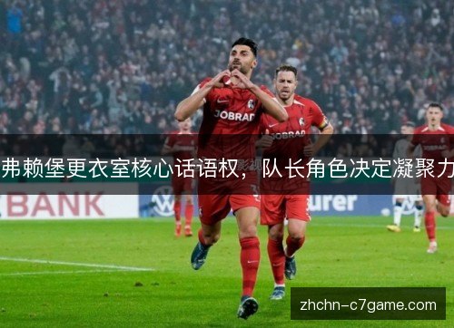 弗赖堡更衣室核心话语权，队长角色决定凝聚力